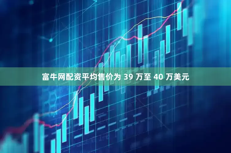 富牛网配资平均售价为 39 万至 40 万美元