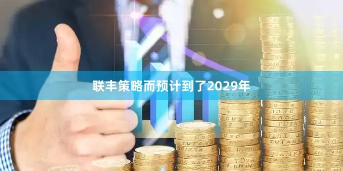 联丰策略而预计到了2029年