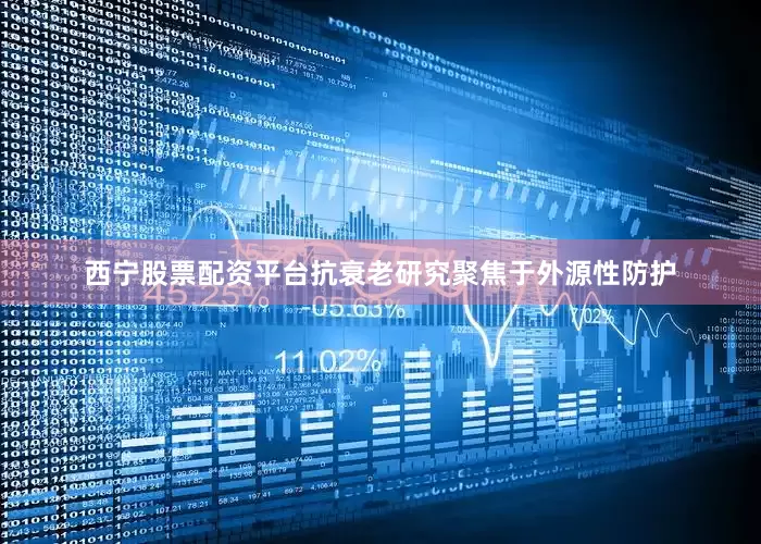 西宁股票配资平台抗衰老研究聚焦于外源性防护