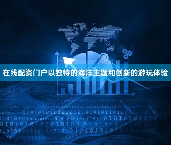 在线配资门户以独特的海洋主题和创新的游玩体验