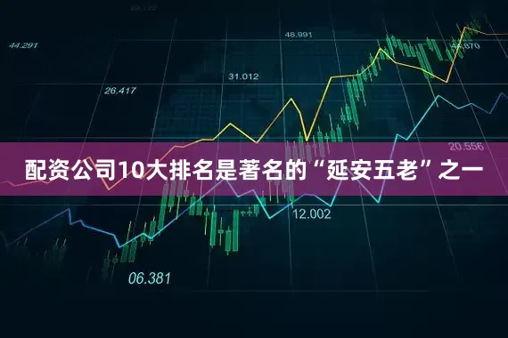 配资公司10大排名是著名的“延安五老”之一