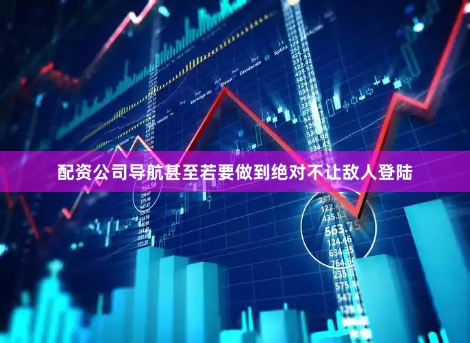 配资公司导航甚至若要做到绝对不让敌人登陆