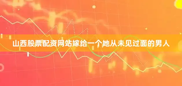 山西股票配资网站嫁给一个她从未见过面的男人