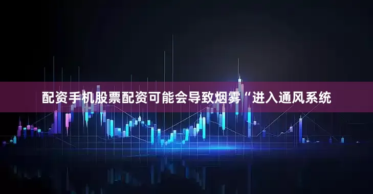 配资手机股票配资可能会导致烟雾“进入通风系统