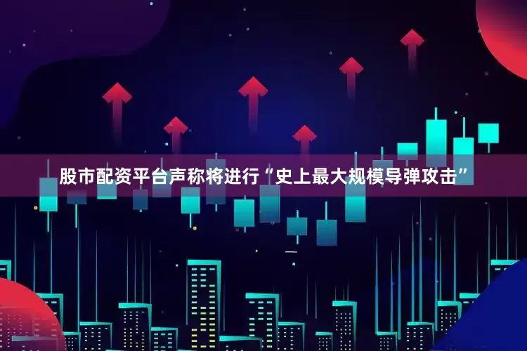 股市配资平台声称将进行“史上最大规模导弹攻击”