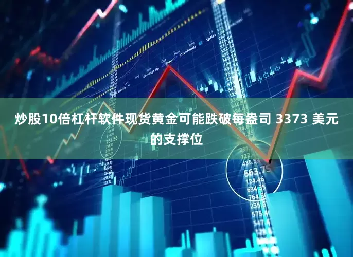 炒股10倍杠杆软件现货黄金可能跌破每盎司 3373 美元的支撑位