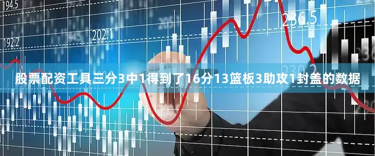 股票配资工具三分3中1得到了16分13篮板3助攻1封盖的数据