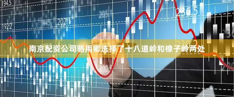 南京配资公司骆用卿选择了十八道岭和橡子岭两处
