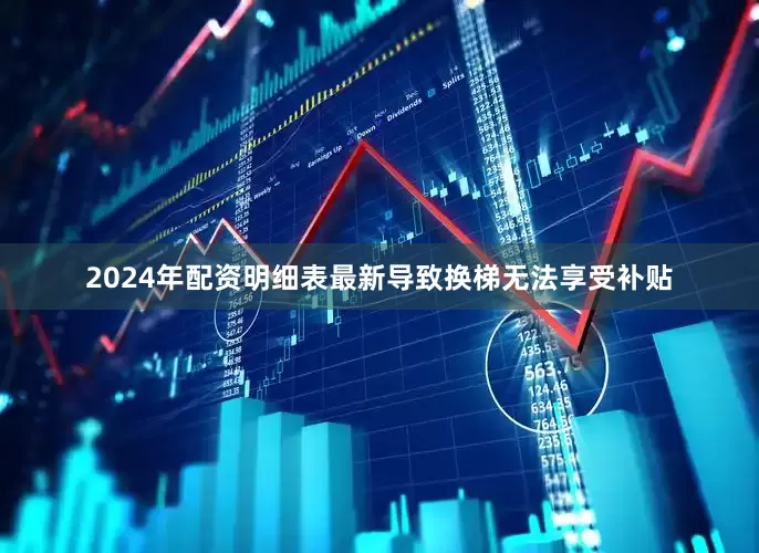 2024年配资明细表最新导致换梯无法享受补贴