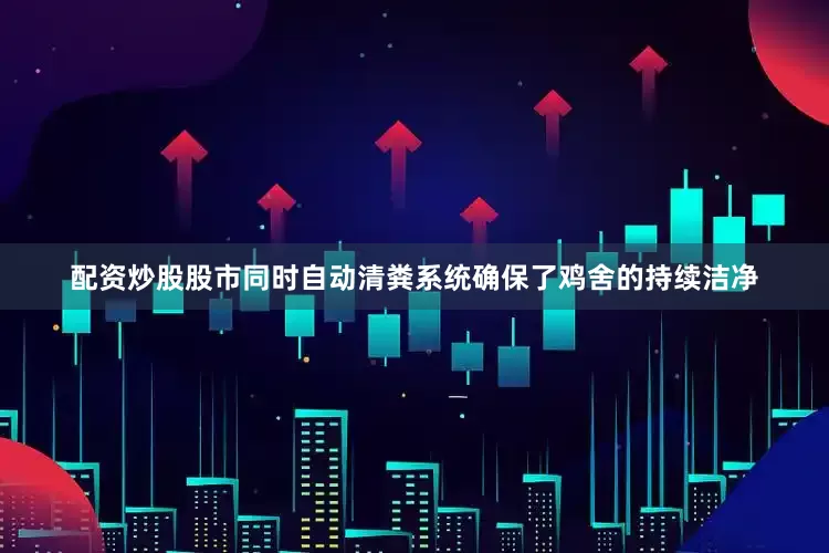 配资炒股股市同时自动清粪系统确保了鸡舍的持续洁净
