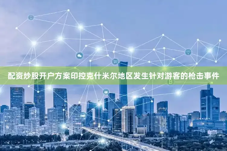 配资炒股开户方案印控克什米尔地区发生针对游客的枪击事件