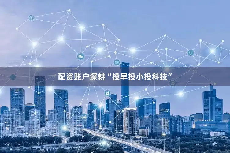 配资账户深耕“投早投小投科技”