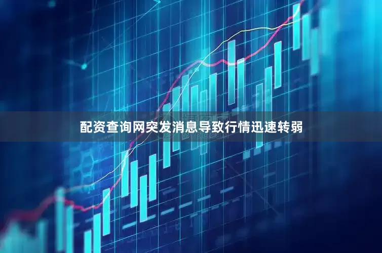 配资查询网突发消息导致行情迅速转弱