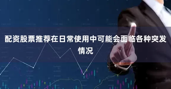 配资股票推荐在日常使用中可能会面临各种突发情况