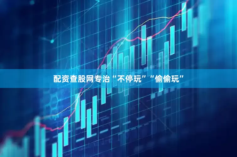 配资查股网专治“不停玩”“偷偷玩”