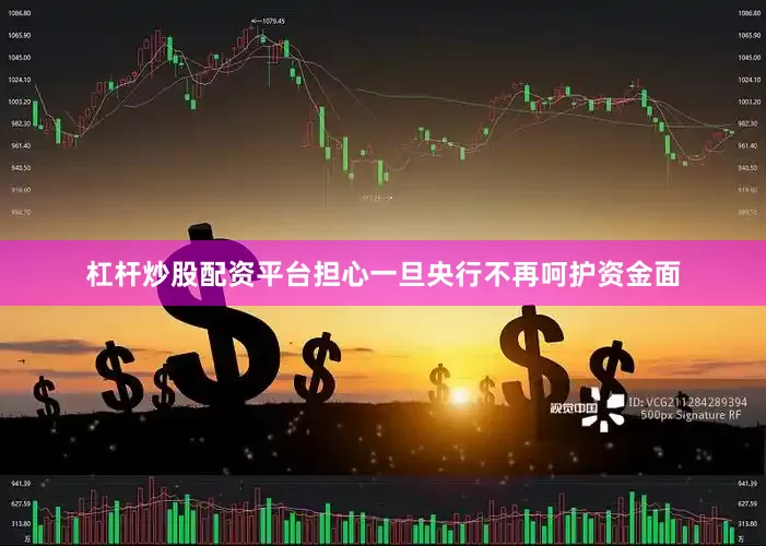 杠杆炒股配资平台担心一旦央行不再呵护资金面