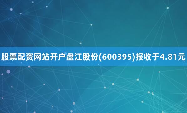 股票配资网站开户盘江股份(600395)报收于4.81元