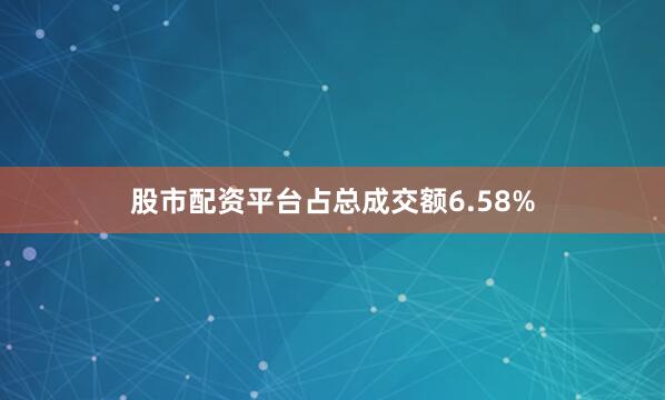 股市配资平台占总成交额6.58%