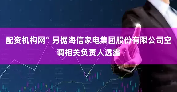 配资机构网”另据海信家电集团股份有限公司空调相关负责人透露