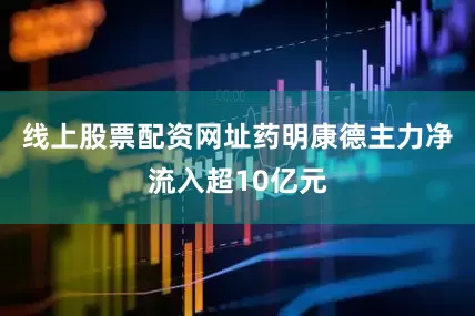 线上股票配资网址药明康德主力净流入超10亿元