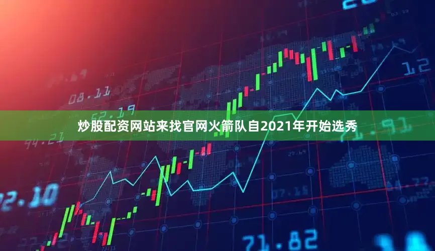 炒股配资网站来找官网火箭队自2021年开始选秀