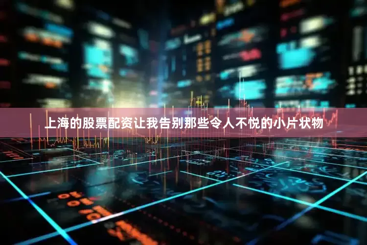 上海的股票配资让我告别那些令人不悦的小片状物