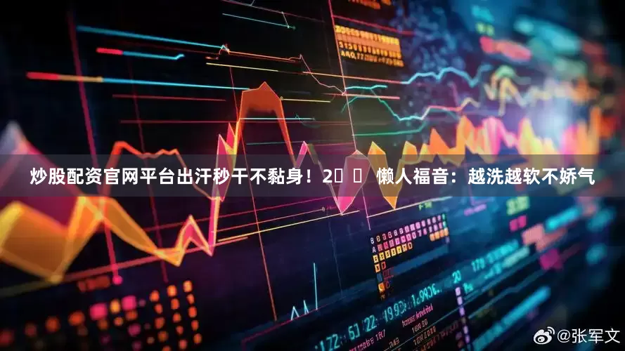 炒股配资官网平台出汗秒干不黏身！2️⃣ 懒人福音：越洗越软不娇气