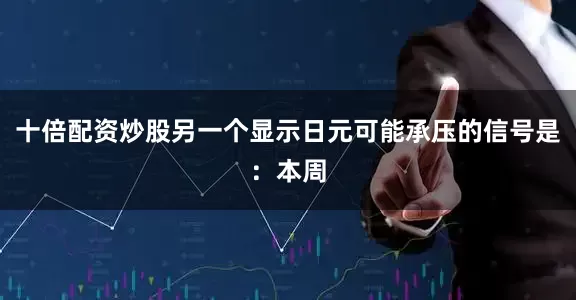 十倍配资炒股另一个显示日元可能承压的信号是：本周