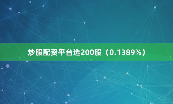 炒股配资平台选200股(0.1389%)
