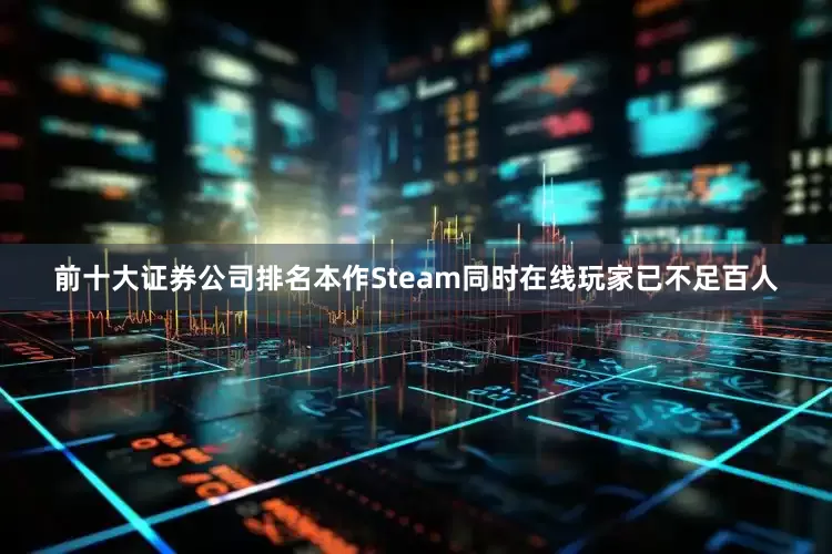 前十大证券公司排名本作Steam同时在线玩家已不足百人