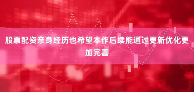 股票配资亲身经历也希望本作后续能通过更新优化更加完善