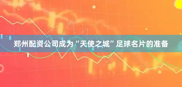 郑州配资公司成为“天使之城”足球名片的准备