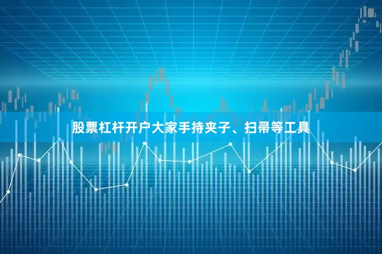 股票杠杆开户大家手持夹子、扫帚等工具