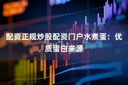 配资正规炒股配资门户水煮蛋：优质蛋白来源