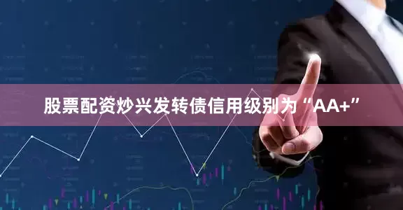 股票配资炒兴发转债信用级别为“AA+”