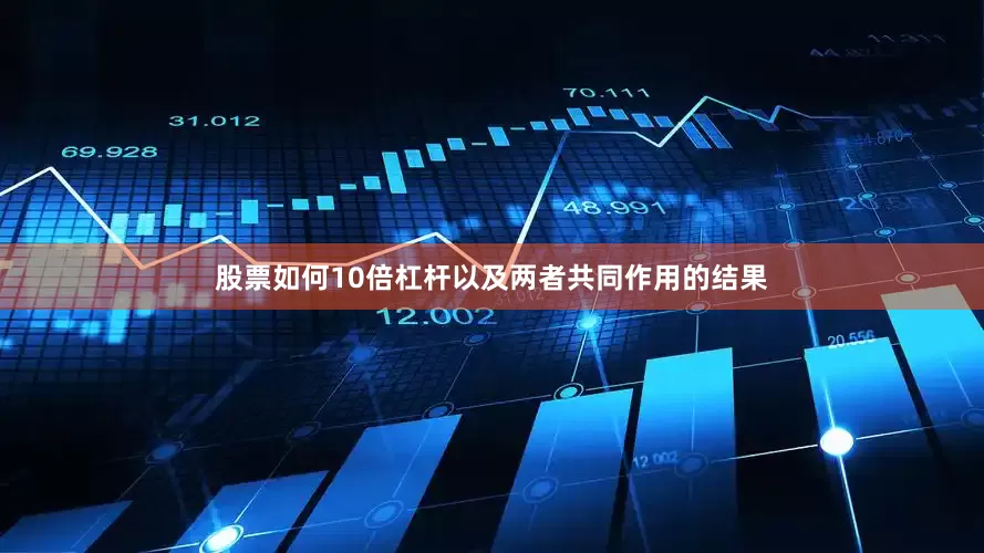 股票如何10倍杠杆以及两者共同作用的结果