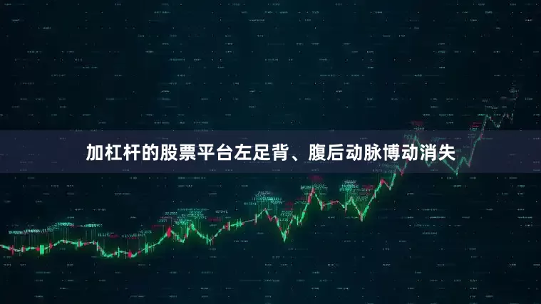 加杠杆的股票平台左足背、腹后动脉博动消失
