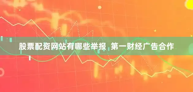 股票配资网站有哪些举报  第一财经广告合作