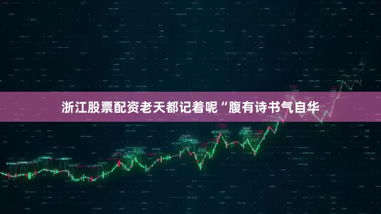 浙江股票配资老天都记着呢“腹有诗书气自华