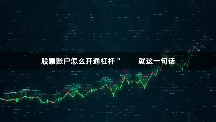 股票账户怎么开通杠杆＂        就这一句话