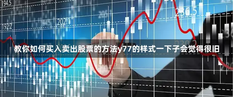 教你如何买入卖出股票的方法y77的样式一下子会觉得很旧