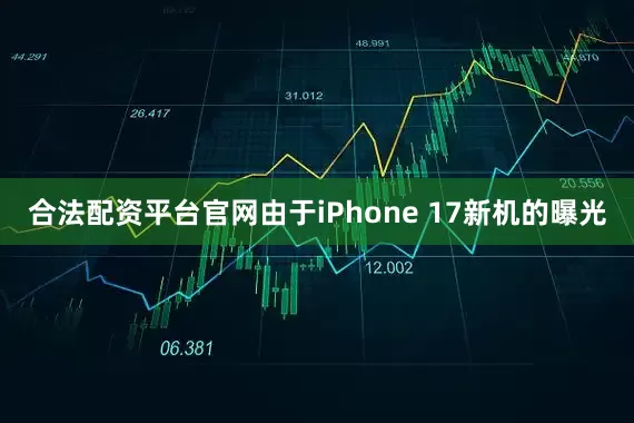 合法配资平台官网由于iPhone 17新机的曝光
