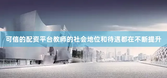 可信的配资平台教师的社会地位和待遇都在不断提升