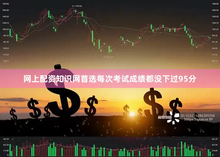 网上配资知识网首选每次考试成绩都没下过95分