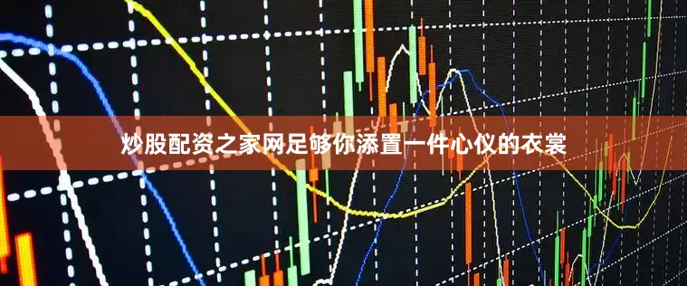 炒股配资之家网足够你添置一件心仪的衣裳