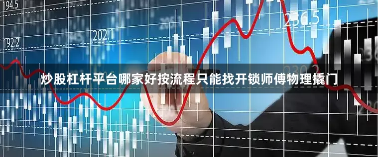 炒股杠杆平台哪家好按流程只能找开锁师傅物理撬门