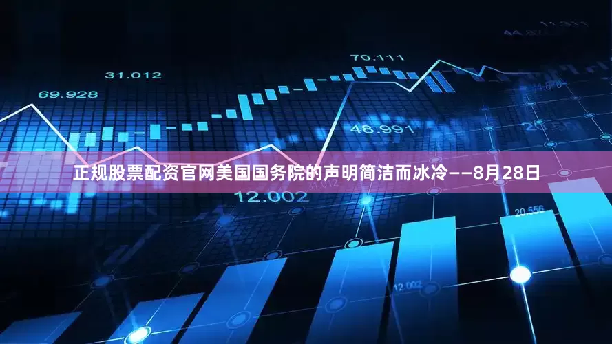 正规股票配资官网美国国务院的声明简洁而冰冷——8月28日