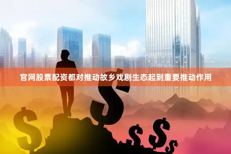 官网股票配资都对推动故乡戏剧生态起到重要推动作用