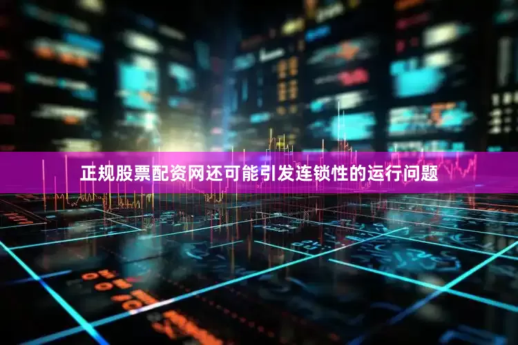 正规股票配资网还可能引发连锁性的运行问题