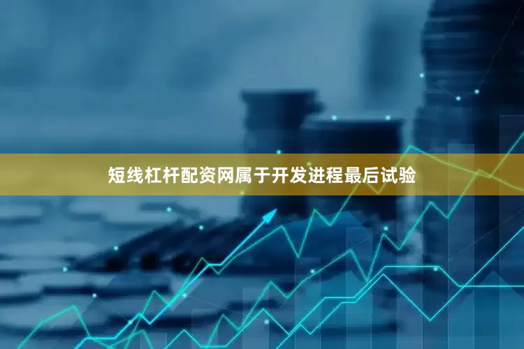 短线杠杆配资网属于开发进程最后试验